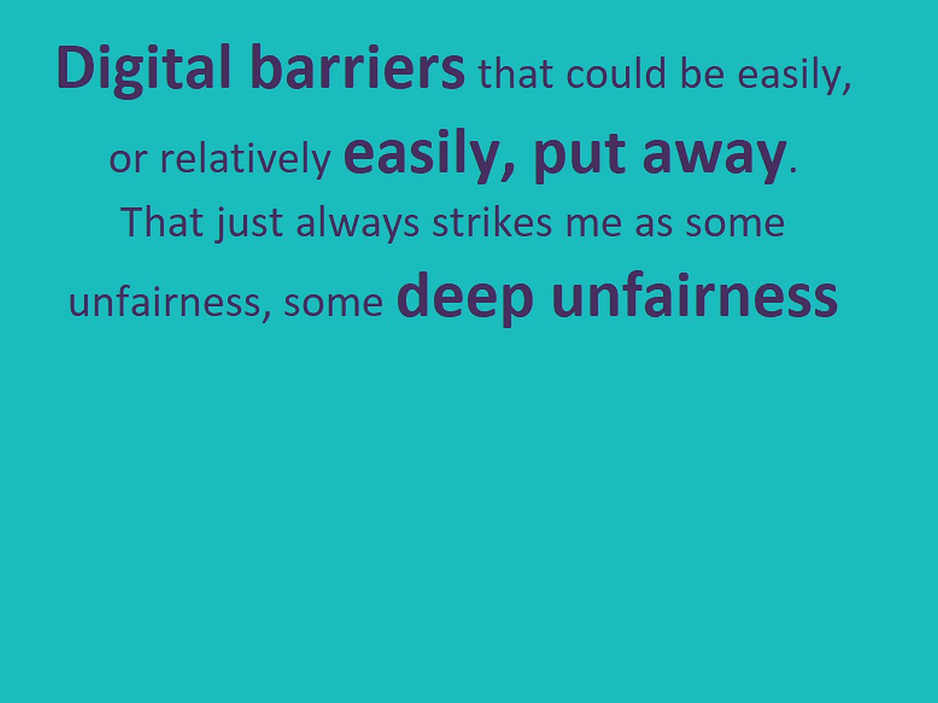 Text: "Digital barriers that could be easily, or relatively easily, put away.  That just always strikes me as some unfairness, some deep unfairness" in purple on turquoise.