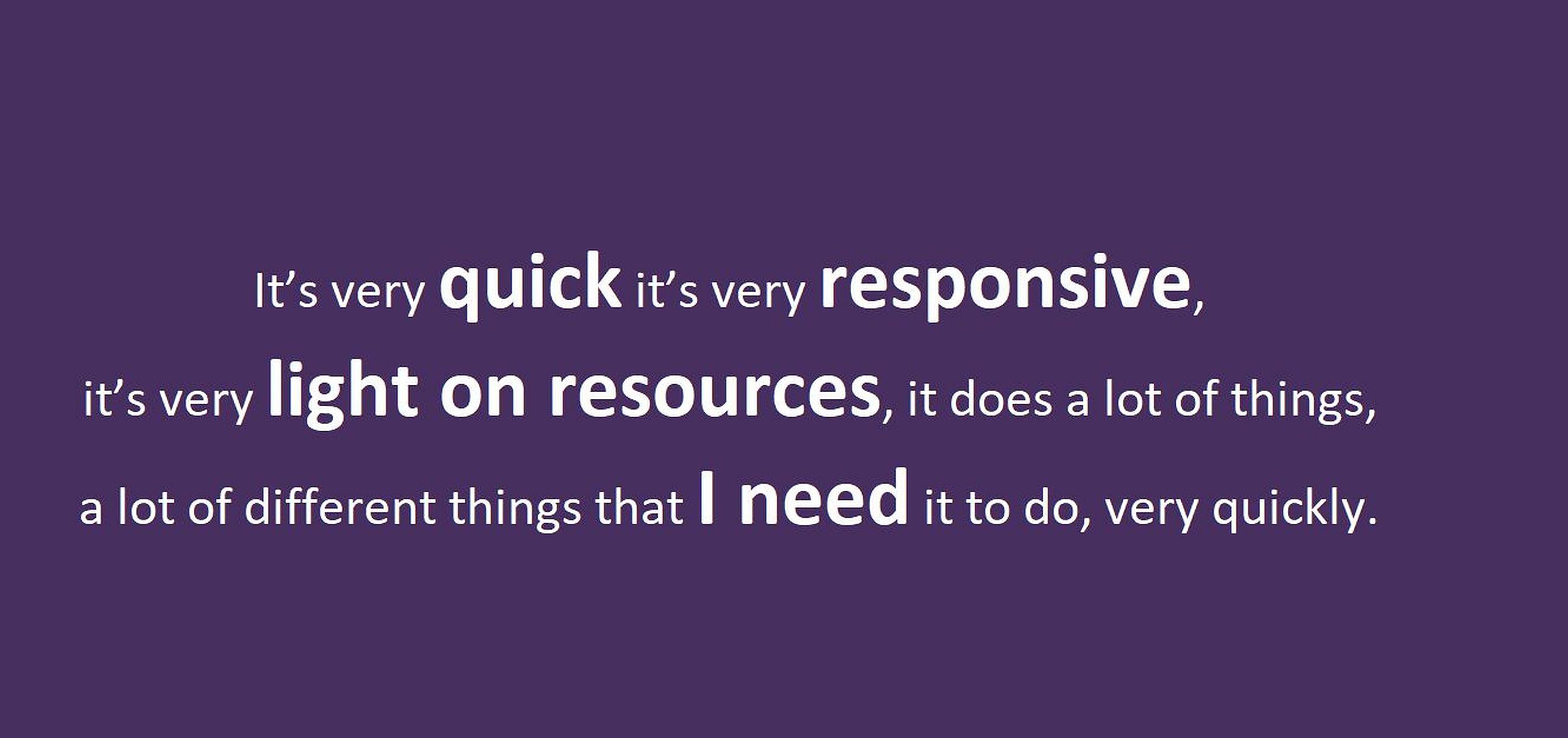 Text: "It's very quick, it's very responsive, it's very light on resources.  it does a lot of different things that I need it to do, very quickly." in white on purple.