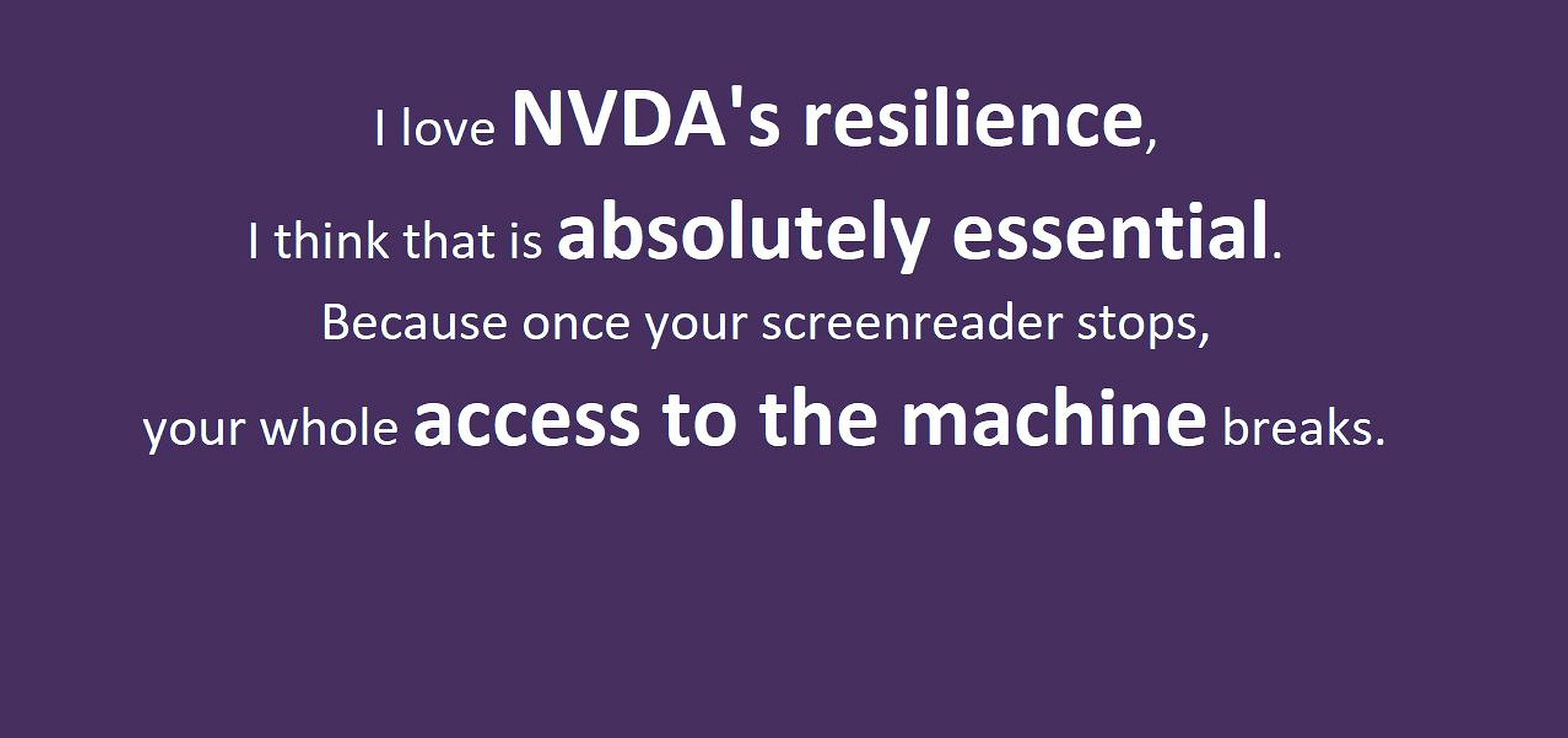 Text: "I love NVDA's resilience, I think that is absolutely essential.  Because once your screenreader stops, your whole access to the machine breaks." in white on purple.