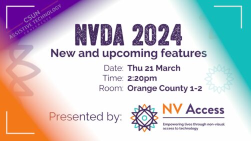 Slide reading NVDA 2024: New and upcoming features, presented by NV Access. With details Thursday 21st March, 2:20pm at Orange Country 1-2 with CSUN logo in corner and shades of purple, turquoise and orange in corners.