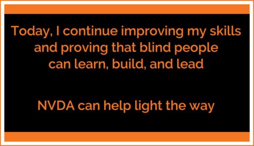 Quote in orange on black with orange bars top and bottom: "Today, I continue improving my skills and proving that blind people can learn, build, and lead.  NVDA can help light the way"